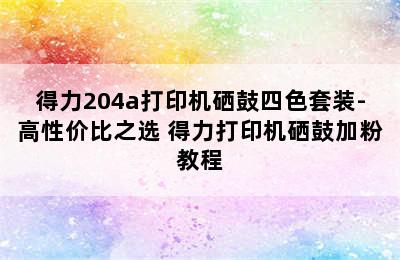 得力204a打印机硒鼓四色套装-高性价比之选 得力打印机硒鼓加粉教程